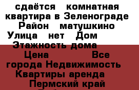 сдаётся 1 комнатная квартира в Зеленограде › Район ­ матушкино › Улица ­ нет › Дом ­ 513 › Этажность дома ­ 14 › Цена ­ 20 000 - Все города Недвижимость » Квартиры аренда   . Пермский край,Добрянка г.